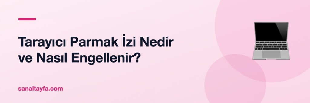 Tarayıcı Parmak İzi Nedir ve Nasıl Engellenir?