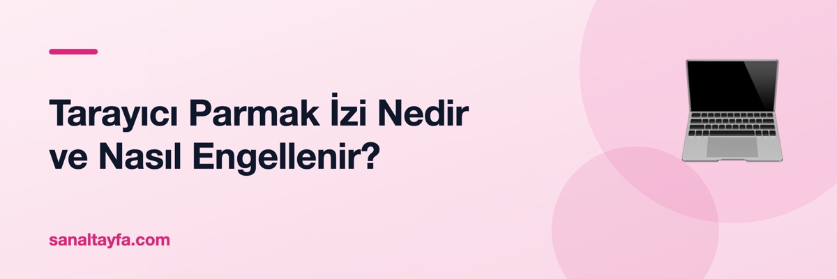 Tarayıcı Parmak İzi Nedir ve Nasıl Engellenir?